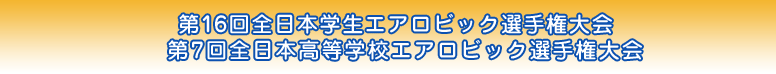 第16回全日本学生エアロビック選手権大会、第7回全日本高等学校エアロビック選手権大会